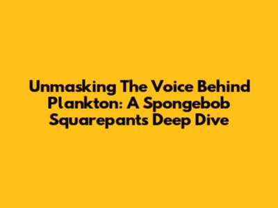 Unmasking The Voice Behind Plankton: A Spongebob Squarepants Deep Dive