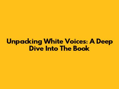 Unpacking 'White Voices': A Deep Dive Into The Book