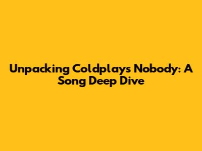 Unpacking Coldplay's 'Nobody': A Song Deep Dive