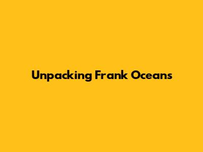 Unpacking Frank Ocean's 