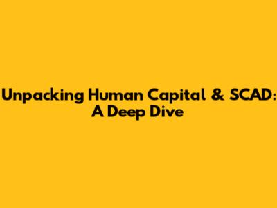 Unpacking Human Capital & SCAD: A Deep Dive