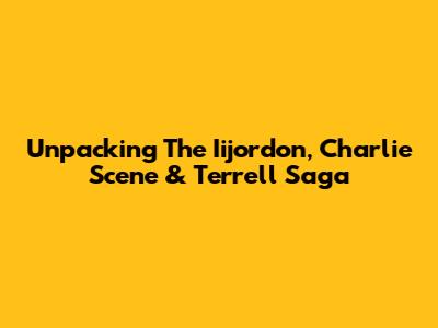Unpacking The Iijordon, Charlie Scene & Terrell Saga