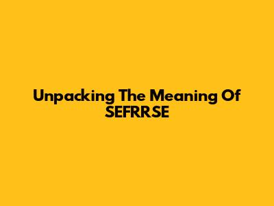 Unpacking The Meaning Of SEFRRSE