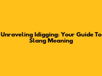 Unraveling 'Idigging': Your Guide To Slang Meaning