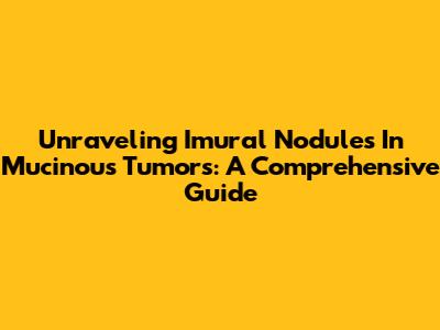 Unraveling Imural Nodules In Mucinous Tumors: A Comprehensive Guide