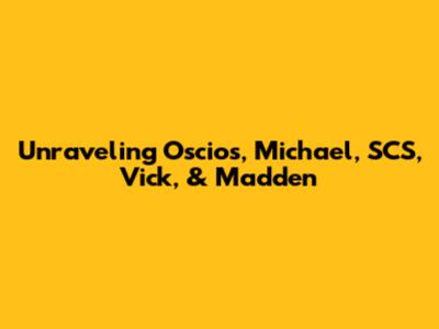 Unraveling Oscios, Michael, SCS, Vick, & Madden