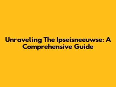 Unraveling The Ipseisneeuwse: A Comprehensive Guide