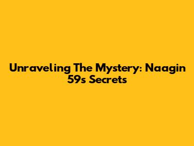 Unraveling The Mystery: Naagin 59's Secrets