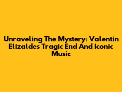Unraveling The Mystery: Valentin Elizalde's Tragic End And Iconic Music