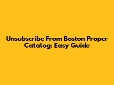 Unsubscribe From Boston Proper Catalog: Easy Guide