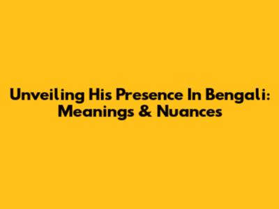 Unveiling 'His Presence' In Bengali: Meanings & Nuances