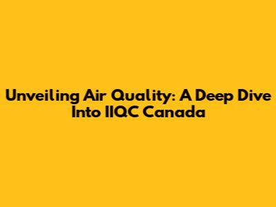 Unveiling Air Quality: A Deep Dive Into IIQC Canada
