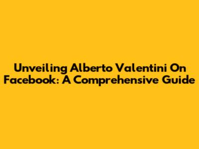 Unveiling Alberto Valentini On Facebook: A Comprehensive Guide