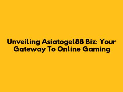 Unveiling Asiatogel88 Biz: Your Gateway To Online Gaming