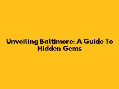 Unveiling Baltimore: A Guide To Hidden Gems