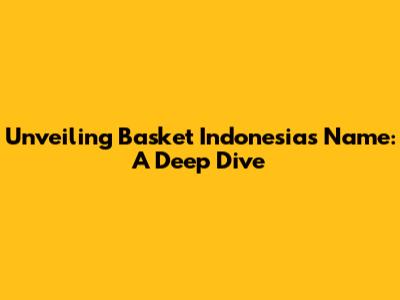 Unveiling Basket Indonesia's Name: A Deep Dive