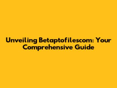 Unveiling Betaptofilescom: Your Comprehensive Guide