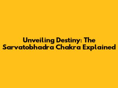 Unveiling Destiny: The Sarvatobhadra Chakra Explained