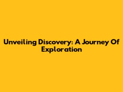 Unveiling Discovery: A Journey Of Exploration