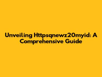 Unveiling Httpsqnewz20myid: A Comprehensive Guide