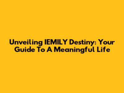 Unveiling IEMILY Destiny: Your Guide To A Meaningful Life