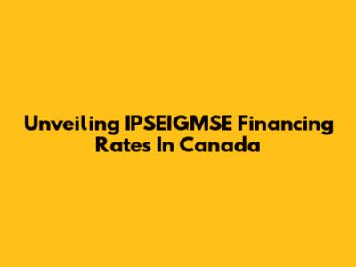Unveiling IPSEIGMSE Financing Rates In Canada