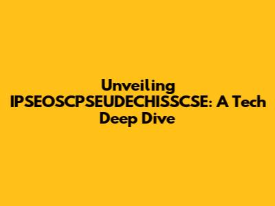 Unveiling IPSEOSCPSEUDECHISSCSE: A Tech Deep Dive