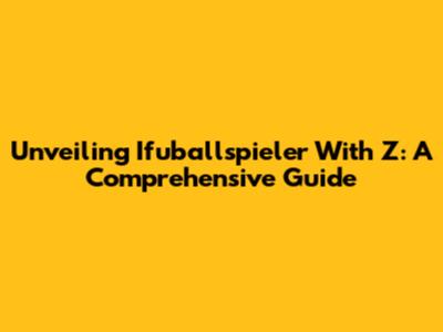 Unveiling Ifuballspieler With 'Z': A Comprehensive Guide