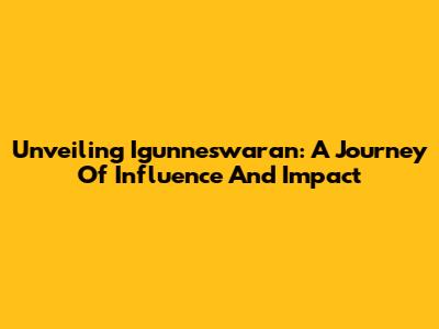 Unveiling Igunneswaran: A Journey Of Influence And Impact
