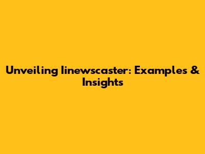 Unveiling Iinewscaster: Examples & Insights