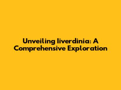 Unveiling Iiverdinia: A Comprehensive Exploration