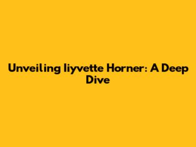 Unveiling Iiyvette Horner: A Deep Dive