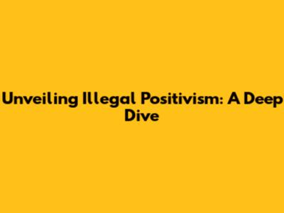 Unveiling Illegal Positivism: A Deep Dive