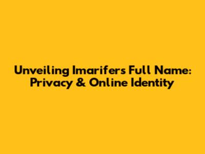 Unveiling Imarifer's Full Name: Privacy & Online Identity