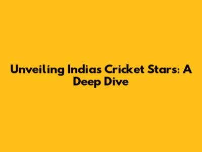 Unveiling India's Cricket Stars: A Deep Dive