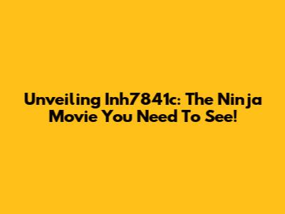 Unveiling Inh7841c: The Ninja Movie You Need To See!