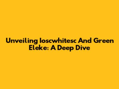Unveiling Ioscwhitesc And Green Eleke: A Deep Dive
