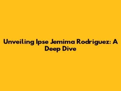 Unveiling Ipse Jemima Rodriguez: A Deep Dive