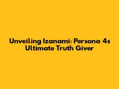 Unveiling Izanami: Persona 4's Ultimate Truth Giver