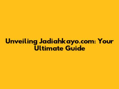 Unveiling Jadiahkayo.com: Your Ultimate Guide