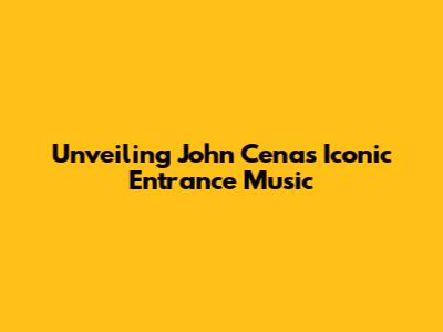 Unveiling John Cena's Iconic Entrance Music