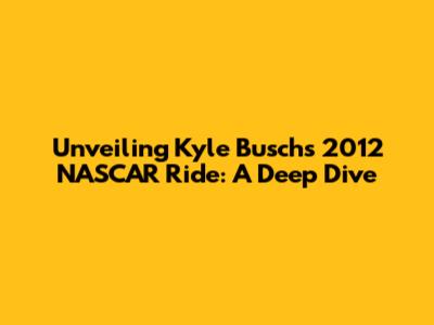 Unveiling Kyle Busch's 2012 NASCAR Ride: A Deep Dive