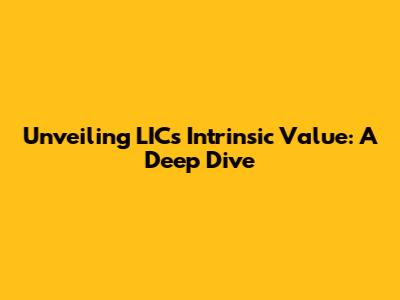 Unveiling LIC's Intrinsic Value: A Deep Dive