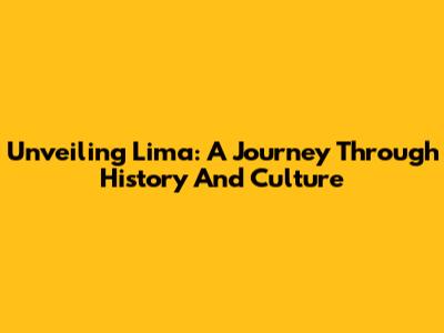 Unveiling Lima: A Journey Through History And Culture