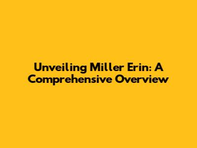Unveiling Miller Erin: A Comprehensive Overview