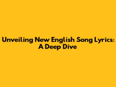 Unveiling New English Song Lyrics: A Deep Dive