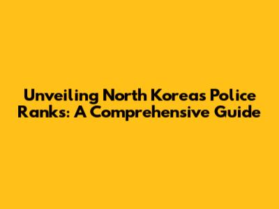 Unveiling North Korea's Police Ranks: A Comprehensive Guide