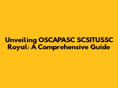 Unveiling OSCAPASC SCSITUSSC Royal: A Comprehensive Guide
