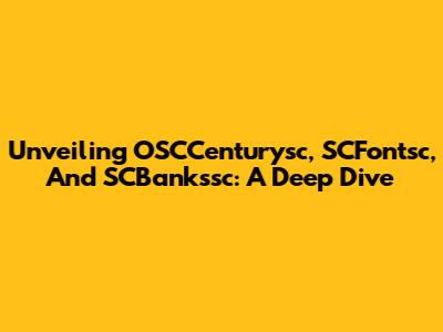 Unveiling OSCCenturysc, SCFontsc, And SCBankssc: A Deep Dive