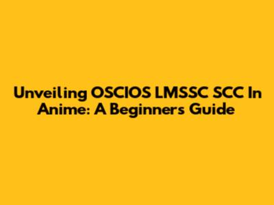Unveiling OSCIOS LMSSC SCC In Anime: A Beginner's Guide